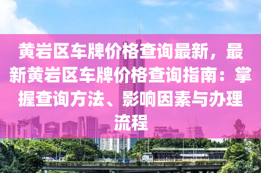 黃巖區(qū)車牌價格查詢最新，最新黃巖區(qū)車牌價格查詢指南：掌握查詢方法、影響因素與辦理流程