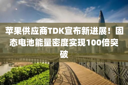 蘋果供應(yīng)商TDK宣布新進展！固態(tài)電池能量密度實現(xiàn)100倍突破