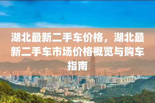 湖北最新二手車價格，湖北最新二手車市場價格概覽與購車指南