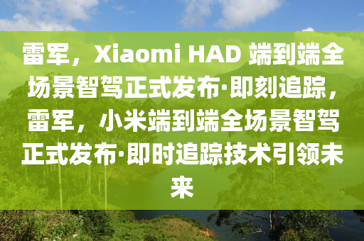 雷軍，Xiaomi HAD 端到端全場(chǎng)景智駕正式發(fā)布·即刻追蹤，雷軍，小米端到端全場(chǎng)景智駕正式發(fā)布·即時(shí)追蹤技術(shù)引領(lǐng)未來(lái)