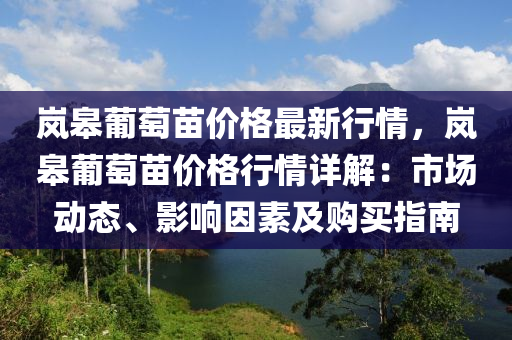 嵐皋葡萄苗價(jià)格最新行情，嵐皋葡萄苗價(jià)格行情詳解：市場(chǎng)動(dòng)態(tài)、影響因素及購買指南