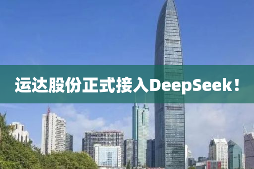 運(yùn)達(dá)股份正式接入DeepSeek！