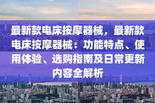 最新款電床按摩器械，最新款電床按摩器械：功能特點(diǎn)、使用體驗(yàn)、選購(gòu)指南及日常更新內(nèi)容全解析