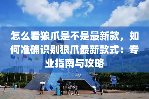 怎么看狼爪是不是最新款，如何準(zhǔn)確識(shí)別狼爪最新款式：專業(yè)指南與攻略