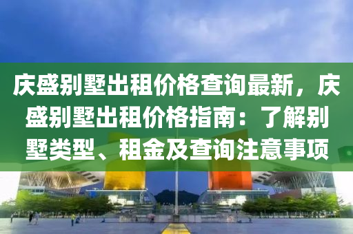 慶盛別墅出租價格查詢最新，慶盛別墅出租價格指南：了解別墅類型、租金及查詢注意事項