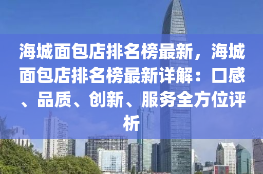 海城面包店排名榜最新，海城面包店排名榜最新詳解：口感、品質(zhì)、創(chuàng)新、服務(wù)全方位評(píng)析