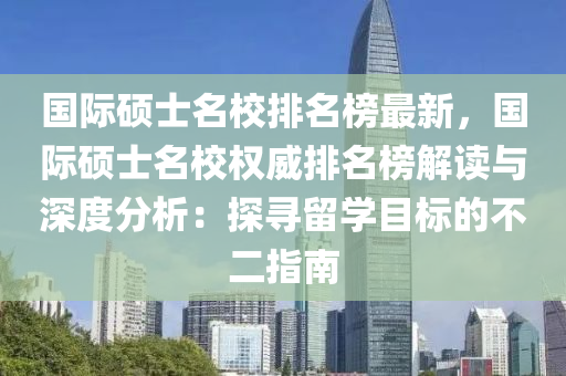 國際碩士名校排名榜最新，國際碩士名校權(quán)威排名榜解讀與深度分析：探尋留學(xué)目標(biāo)的不二指南