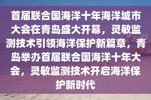 首屆聯(lián)合國海洋十年海洋城市大會(huì)在青島盛大開幕，靈敏監(jiān)測技術(shù)引領(lǐng)海洋保護(hù)新篇章，青島舉辦首屆聯(lián)合國海洋十年大會(huì)，靈敏監(jiān)測技術(shù)開啟海洋保護(hù)新時(shí)代