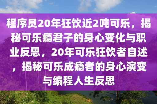 程序員20年狂飲近2噸可樂，揭秘可樂癮君子的身心變化與職業(yè)反思，20年可樂狂飲者自述，揭秘可樂成癮者的身心演變與編程人生反思