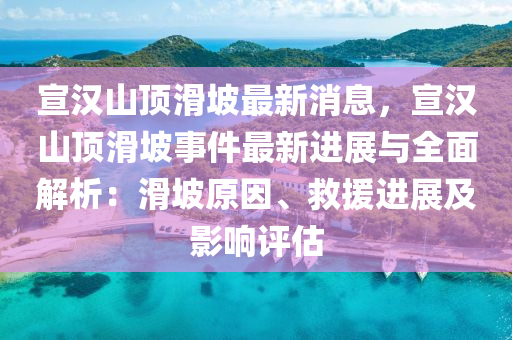 宣漢山頂滑坡最新消息，宣漢山頂滑坡事件最新進展與全面解析：滑坡原因、救援進展及影響評估