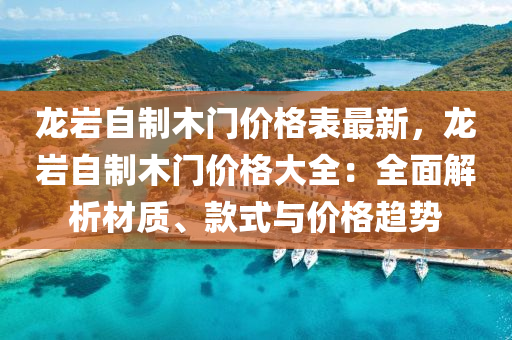 龍巖自制木門價格表最新，龍巖自制木門價格大全：全面解析材質(zhì)、款式與價格趨勢