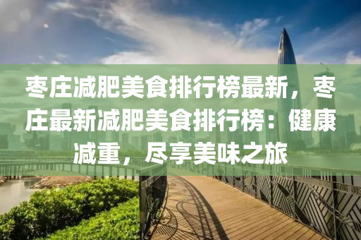 棗莊減肥美食排行榜最新，棗莊最新減肥美食排行榜：健康減重，盡享美味之旅