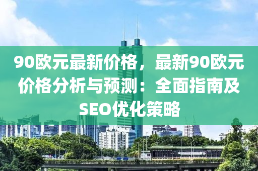 90歐元最新價(jià)格，最新90歐元價(jià)格分析與預(yù)測：全面指南及SEO優(yōu)化策略