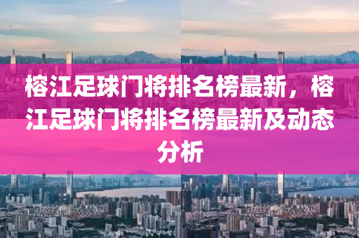 榕江足球門將排名榜最新，榕江足球門將排名榜最新及動態(tài)分析