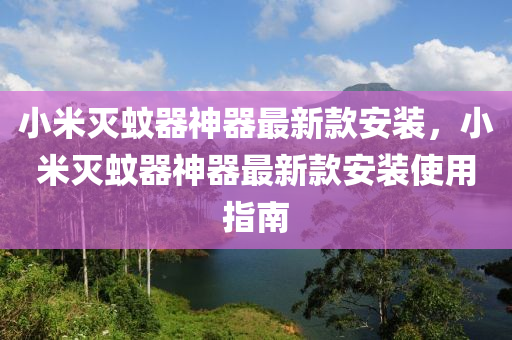 小米滅蚊器神器最新款安裝，小米滅蚊器神器最新款安裝使用指南