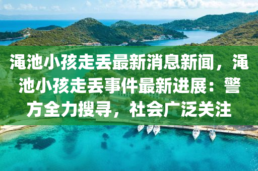 澠池小孩走丟最新消息新聞，澠池小孩走丟事件最新進(jìn)展：警方全力搜尋，社會(huì)廣泛關(guān)注