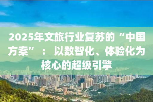 2025年文旅行業(yè)復(fù)蘇的“中國(guó)方案” ： 以數(shù)智化、體驗(yàn)化為核心的超級(jí)引擎