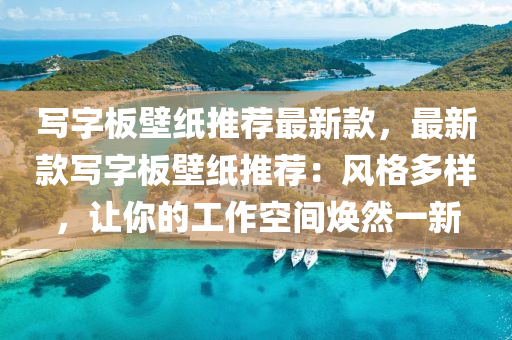 寫字板壁紙推薦最新款，最新款寫字板壁紙推薦：風(fēng)格多樣，讓你的工作空間煥然一新