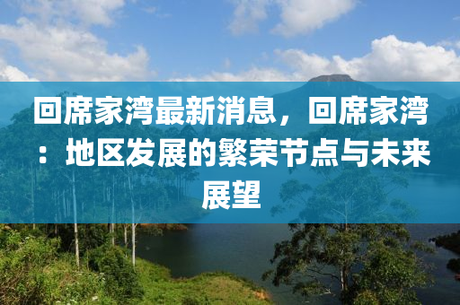 回席家灣最新消息，回席家灣：地區(qū)發(fā)展的繁榮節(jié)點(diǎn)與未來展望