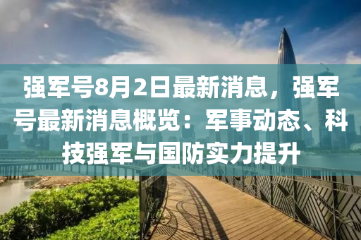 強軍號8月2日最新消息，強軍號最新消息概覽：軍事動態(tài)、科技強軍與國防實力提升