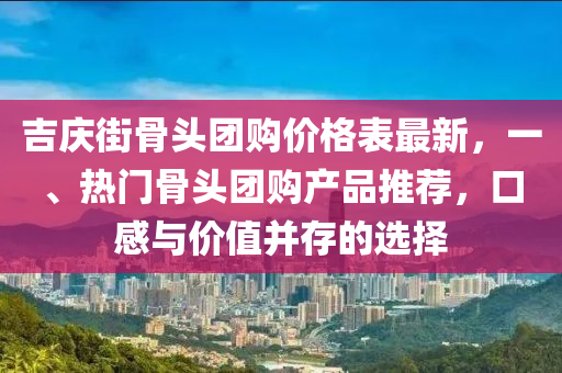 吉慶街骨頭團購價格表最新，一、熱門骨頭團購產(chǎn)品推薦，口感與價值并存的選擇