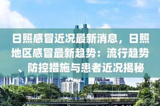 日照感冒近況最新消息，日照地區(qū)感冒最新趨勢：流行趨勢、防控措施與患者近況揭秘