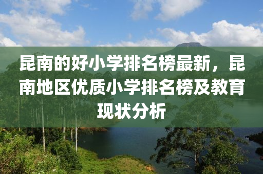 昆南的好小學(xué)排名榜最新，昆南地區(qū)優(yōu)質(zhì)小學(xué)排名榜及教育現(xiàn)狀分析