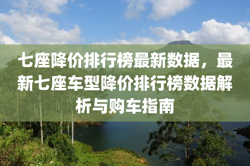 七座降價(jià)排行榜最新數(shù)據(jù)，最新七座車型降價(jià)排行榜數(shù)據(jù)解析與購車指南