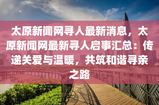 太原新聞網(wǎng)尋人最新消息，太原新聞網(wǎng)最新尋人啟事匯總：傳遞關(guān)愛與溫暖，共筑和諧尋親之路