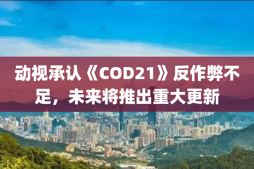 動視承認(rèn)《COD21》反作弊不足，未來將推出重大更新