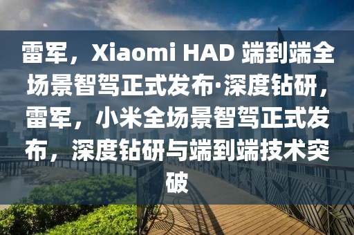 雷軍，Xiaomi HAD 端到端全場景智駕正式發(fā)布·深度鉆研，雷軍，小米全場景智駕正式發(fā)布，深度鉆研與端到端技術(shù)突破