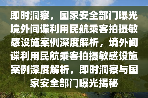 即時(shí)洞察，國家安全部門曝光境外間諜利用民航乘客拍攝敏感設(shè)施案例深度解析，境外間諜利用民航乘客拍攝敏感設(shè)施案例深度解析，即時(shí)洞察與國家安全部門曝光揭秘