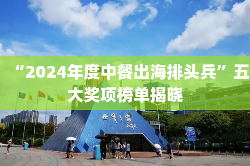 “2024年度中餐出海排頭兵”五大獎項榜單揭曉