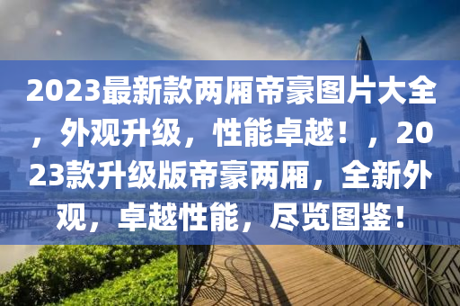 2023最新款兩廂帝豪圖片大全，外觀升級，性能卓越！，2023款升級版帝豪兩廂，全新外觀，卓越性能，盡覽圖鑒！