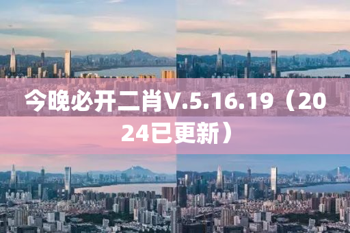 今晚必開二肖V.5.16.19（2024已更新）