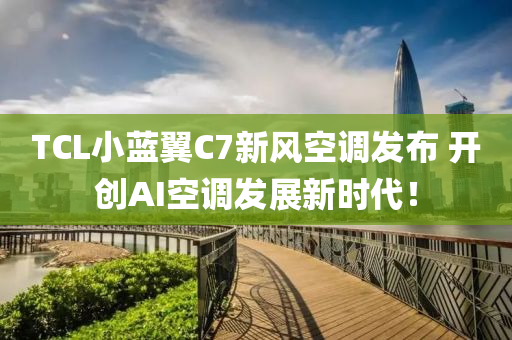 TCL小藍翼C7新風空調發(fā)布 開創(chuàng)AI空調發(fā)展新時代！