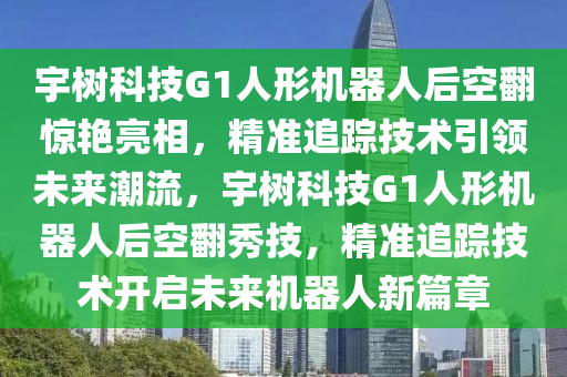 宇樹科技G1人形機(jī)器人后空翻驚艷亮相，精準(zhǔn)追蹤技術(shù)引領(lǐng)未來潮流，宇樹科技G1人形機(jī)器人后空翻秀技，精準(zhǔn)追蹤技術(shù)開啟未來機(jī)器人新篇章