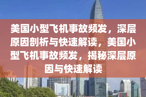 美國小型飛機事故頻發(fā)，深層原因剖析與快速解讀，美國小型飛機事故頻發(fā)，揭秘深層原因與快速解讀