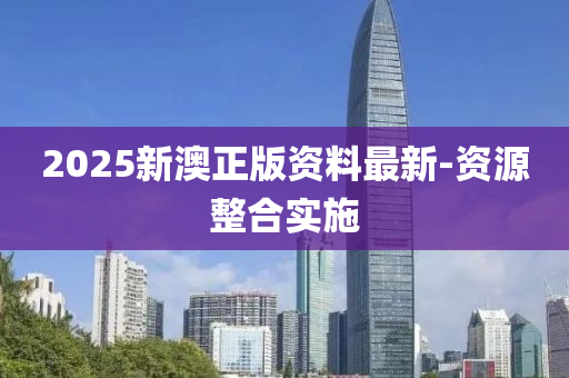 2025新澳正版資料最新-資源整合實(shí)施