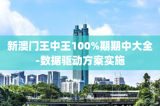 新澳門王中王100%期期中大全-數(shù)據(jù)驅(qū)動方案實(shí)施