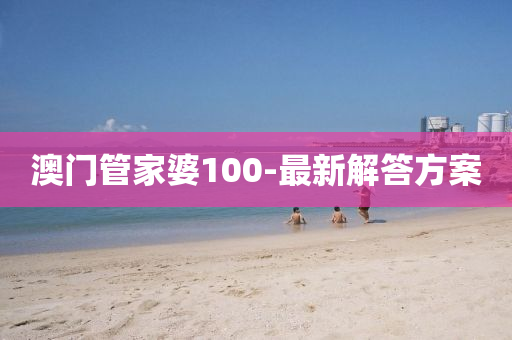 澳門(mén)管家婆100-最新解答方案