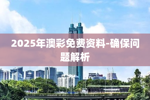 2025年澳彩免費(fèi)資料-確保問(wèn)題解析