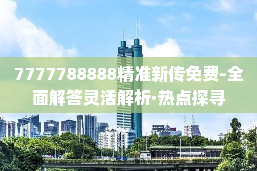 7777788888精準(zhǔn)新傳免費(fèi)-全面解答靈活解析·熱點(diǎn)探尋