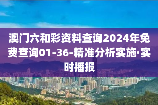 澳門六和彩資料查詢2024年免費(fèi)查詢01-36-精準(zhǔn)分析實(shí)施·實(shí)時(shí)播報(bào)