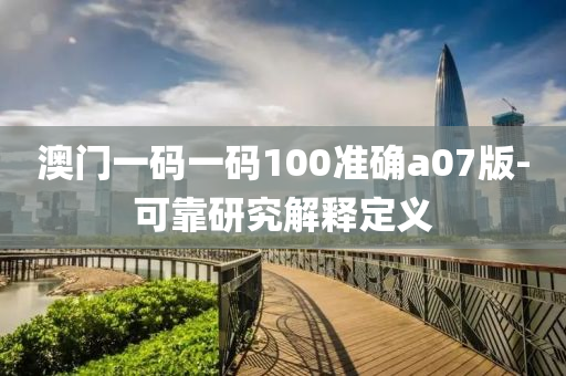 澳門一碼一碼100準(zhǔn)確a07版-可靠研究解釋定義