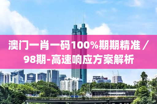 澳門(mén)一肖一碼100%期期精準(zhǔn)／98期-高速響應(yīng)方案解析