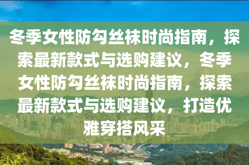 冬季女性防勾絲襪時尚指南，探索最新款式與選購建議，冬季女性防勾絲襪時尚指南，探索最新款式與選購建議，打造優(yōu)雅穿搭風采