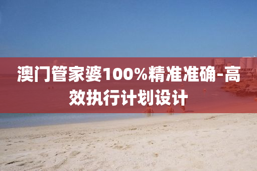 澳門管家婆100%精準(zhǔn)準(zhǔn)確-高效執(zhí)行計(jì)劃設(shè)計(jì)