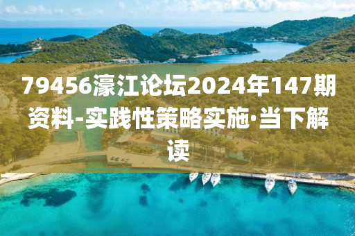 79456濠江論壇2024年147期資料-實(shí)踐性策略實(shí)施·當(dāng)下解讀