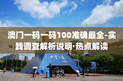 澳門一碼一碼100準(zhǔn)確最全-實(shí)踐調(diào)查解析說明·熱點(diǎn)解讀